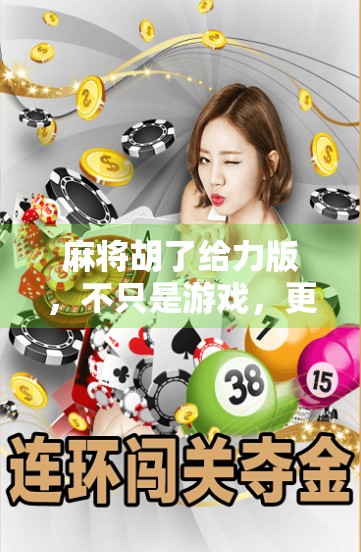 麻将胡了给力版，不只是游戏，更是社交与智慧的新宠儿