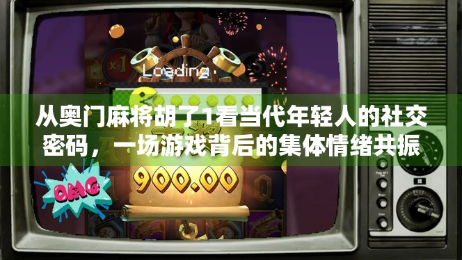 从奥门麻将胡了1看当代年轻人的社交密码，一场游戏背后的集体情绪共振