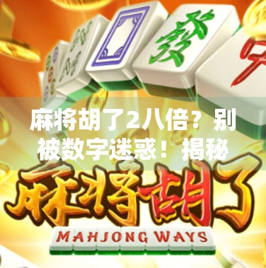 麻将胡了2八倍？别被数字迷惑！揭秘麻将术语背后的玄机与玩家心理博弈