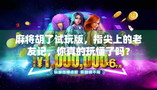 麻将胡了试玩版，指尖上的老友记，你真的玩懂了吗？