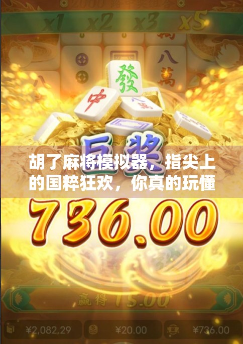 胡了麻将模拟器，指尖上的国粹狂欢，你真的玩懂了吗？