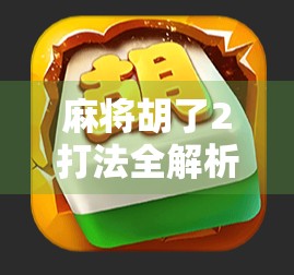 麻将胡了2打法全解析，新手秒变高手的5大秘籍，看完你就懂了！