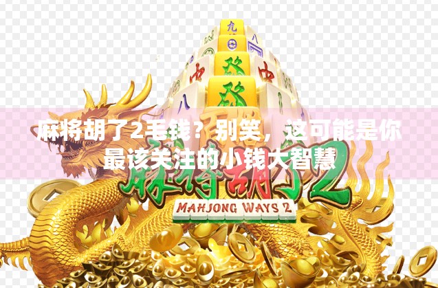 麻将胡了2毛钱？别笑，这可能是你最该关注的小钱大智慧