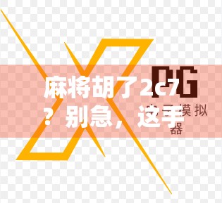 麻将胡了2c7？别急，这手牌背后藏着的不只是运气！