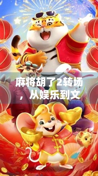 麻将胡了2转场，从娱乐到文化，一场全民狂欢背后的社交革命