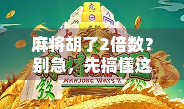麻将胡了2倍数？别急，先搞懂这背后的数学游戏和心理博弈