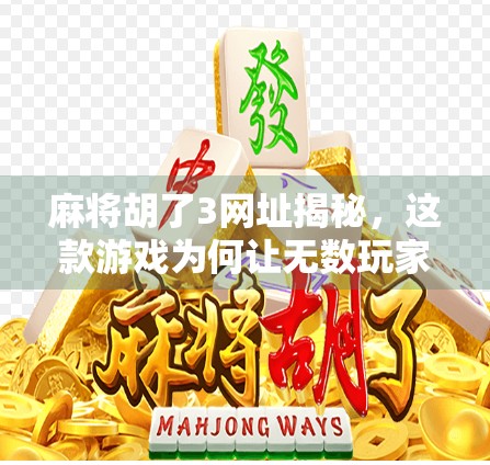 麻将胡了3网址揭秘，这款游戏为何让无数玩家欲罢不能？
