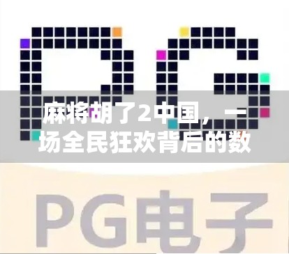 麻将胡了2中国，一场全民狂欢背后的数字时代密码