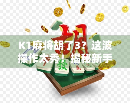 K1麻将胡了3？这波操作太秀！揭秘新手也能秒变牌神的秘诀！