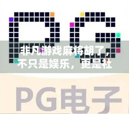 非凡游戏麻将胡了，不只是娱乐，更是社交与智慧的博弈场