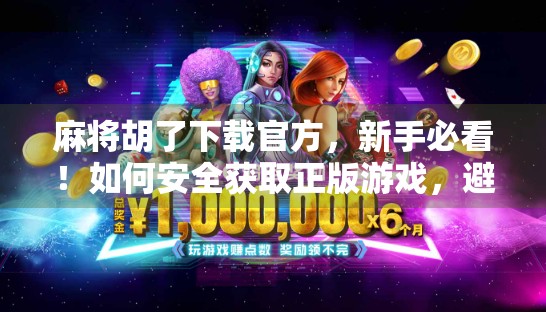 麻将胡了下载官方,新手必看!如何安全获取正版游戏,避开这些坑! 麻将胡了下载官方,新手必看!如何安全获取正版游戏,避开这些坑!