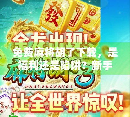 免费麻将胡了下载，是福利还是陷阱？新手必看避坑指南！