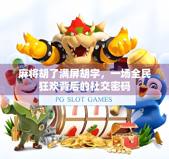 麻将胡了满屏胡字，一场全民狂欢背后的社交密码