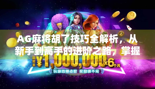 AG麻将胡了技巧全解析，从新手到高手的进阶之路，掌握这5大核心策略稳赢不输！