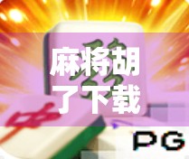 麻将胡了下载网址大揭秘！这些平台安全可靠，新手也能轻松上手！