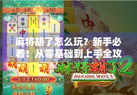 麻将胡了怎么玩？新手必看！从零基础到上手全攻略，轻松掌握麻将精髓！
