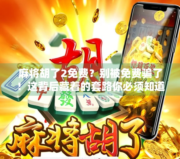麻将胡了2免费？别被免费骗了！这背后藏着的套路你必须知道！