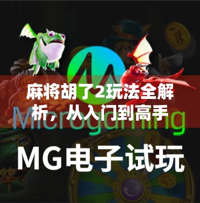 麻将胡了2玩法全解析，从入门到高手，教你轻松上手这桌智慧博弈！