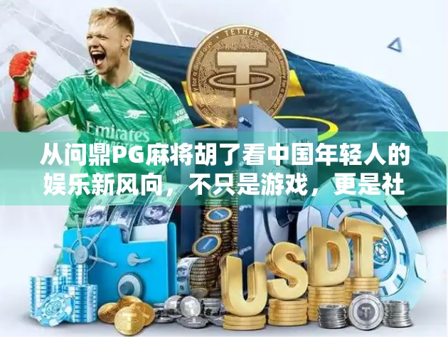 从问鼎PG麻将胡了看中国年轻人的娱乐新风向，不只是游戏，更是社交与文化的融合