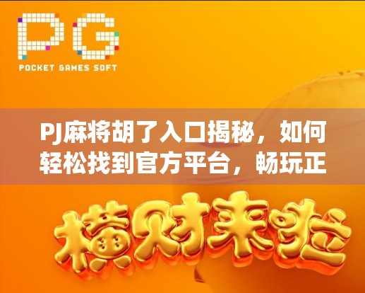 PJ麻将胡了入口揭秘，如何轻松找到官方平台，畅玩正宗四川麻将？