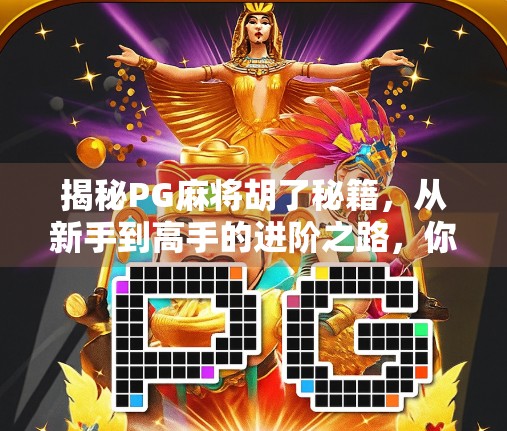 揭秘PG麻将胡了秘籍，从新手到高手的进阶之路，你真的了解吗？