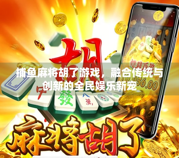 捕鱼麻将胡了游戏，融合传统与创新的全民娱乐新宠