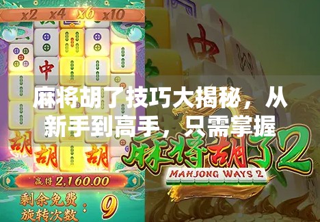 麻将胡了技巧大揭秘，从新手到高手，只需掌握这5个核心策略！