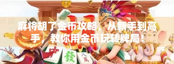 麻将胡了金币攻略，从新手到高手，教你用金币玩转牌局！