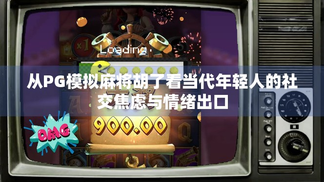 从PG模拟麻将胡了看当代年轻人的社交焦虑与情绪出口