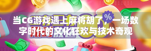 当CG游戏遇上麻将胡了，一场数字时代的文化狂欢与技术奇观