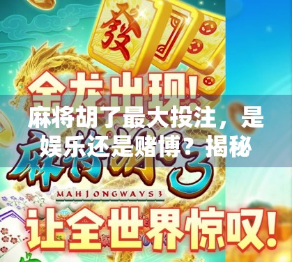 麻将胡了最大投注，是娱乐还是赌博？揭秘背后的金钱游戏与风险陷阱
