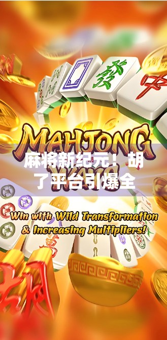 麻将新纪元！胡了平台引爆全民热潮，是娱乐革命还是赌博陷阱？