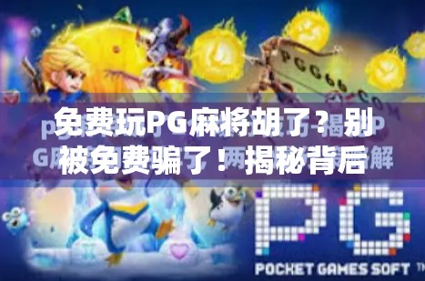 免费玩PG麻将胡了？别被免费骗了！揭秘背后隐藏的消费陷阱与真实体验