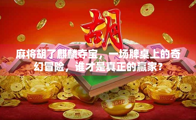 麻将胡了麒麟夺宝，一场牌桌上的奇幻冒险，谁才是真正的赢家？