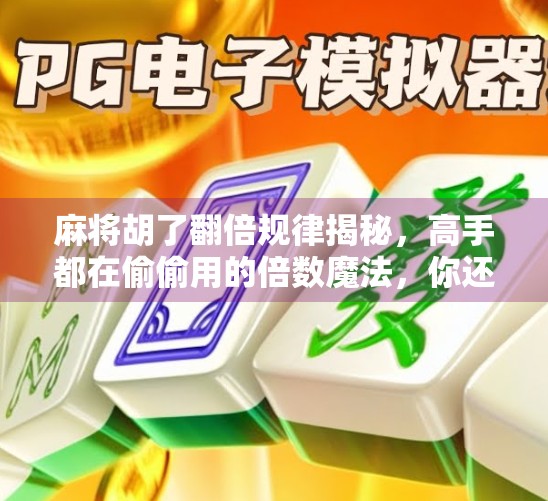 麻将胡了翻倍规律揭秘，高手都在偷偷用的倍数魔法，你还在傻傻地算番？