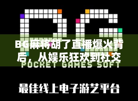BG麻将胡了直播爆火背后，从娱乐狂欢到社交裂变的底层逻辑
