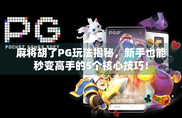 麻将胡了PG玩法揭秘，新手也能秒变高手的5个核心技巧！