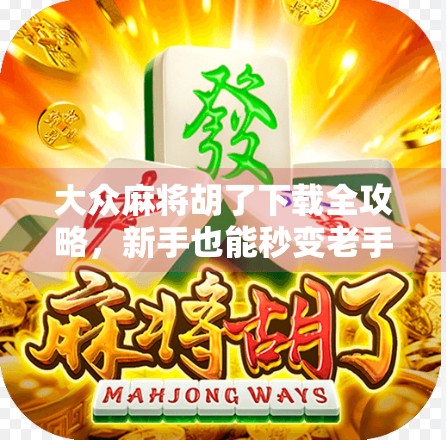 大众麻将胡了下载全攻略，新手也能秒变老手，轻松上分不踩坑！