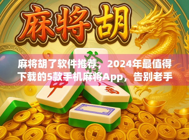 麻将胡了软件推荐，2024年最值得下载的5款手机麻将App，告别老手垄断，新手也能赢！