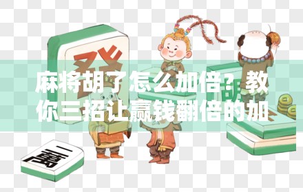 麻将胡了怎么加倍？教你三招让赢钱翻倍的加倍术！