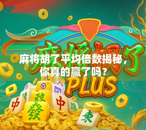 麻将胡了平均倍数揭秘，你真的赢了吗？