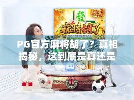 PG官方麻将胡了？真相揭秘，这到底是真还是假？