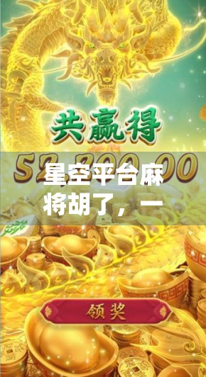 星空平台麻将胡了，一场数字时代的牌桌革命如何重塑社交与娱乐边界？