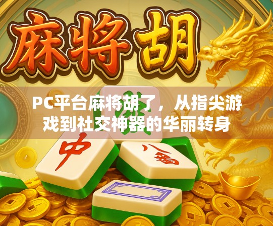 PC平台麻将胡了，从指尖游戏到社交神器的华丽转身