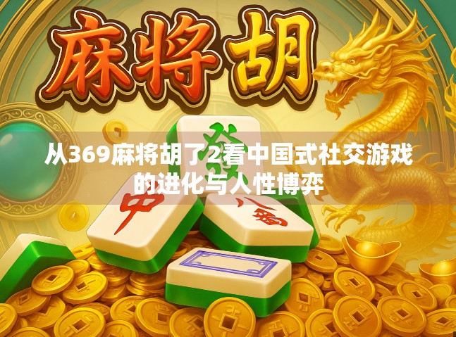 从369麻将胡了2看中国式社交游戏的进化与人性博弈