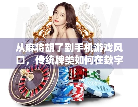 从麻将胡了到手机游戏风口，传统牌类如何在数字时代焕发新生？