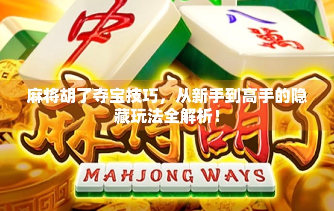 麻将胡了夺宝技巧，从新手到高手的隐藏玩法全解析！