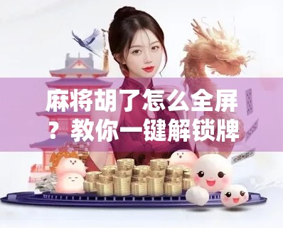 麻将胡了怎么全屏？教你一键解锁牌桌巅峰体验！