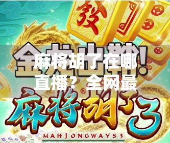 麻将胡了在哪直播？全网最全平台指南来了！新手也能轻松上手！