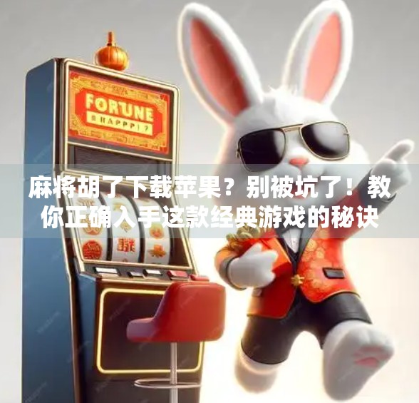 麻将胡了下载苹果？别被坑了！教你正确入手这款经典游戏的秘诀！